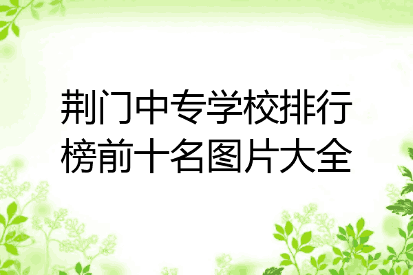 荆门中专学校排行榜前十名图片大全