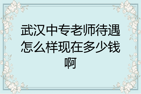 武汉中专老师待遇怎么样现在多少钱啊