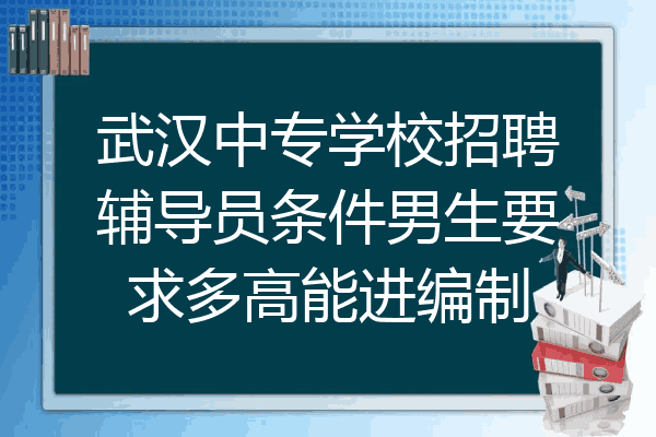 武汉中专学校招聘辅导员条件男生要求多高能进编制