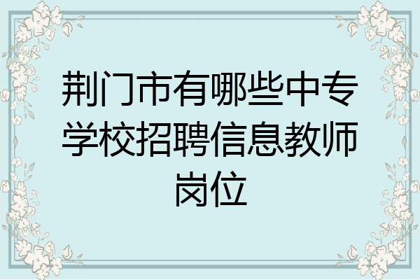 荆门市有哪些中专学校招聘信息教师岗位