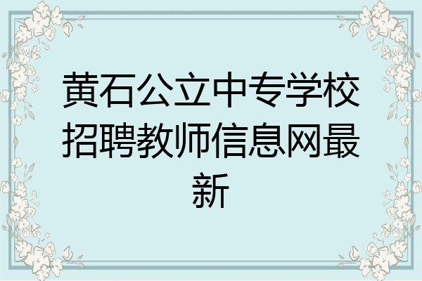 黄石公立中专学校招聘教师信息网最新