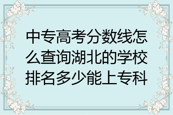 中专高考分数线怎么查询湖北的学校排名多少能上专科
