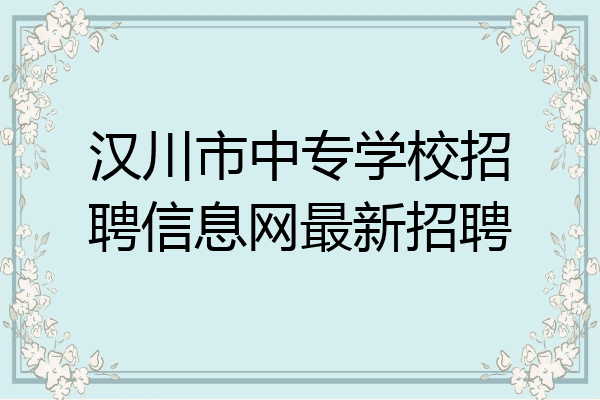 汉川市中专学校招聘信息网最新招聘