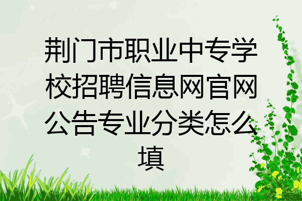 荆门市职业中专学校招聘信息网官网公告专业分类怎么填