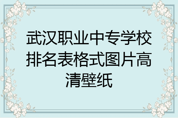 武汉职业中专学校排名表格式图片高清壁纸