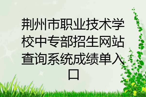 荆州市职业技术学校中专部招生网站查询系统成绩单入口