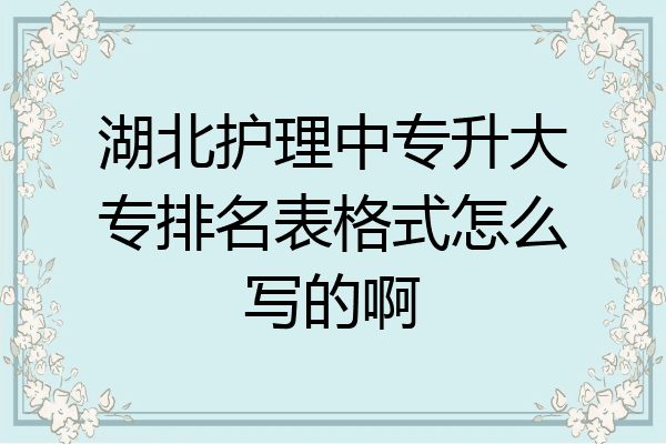 湖北护理中专升大专排名表格式怎么写的啊