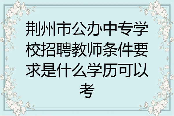 荆州市公办中专学校招聘教师条件要求是什么学历可以考