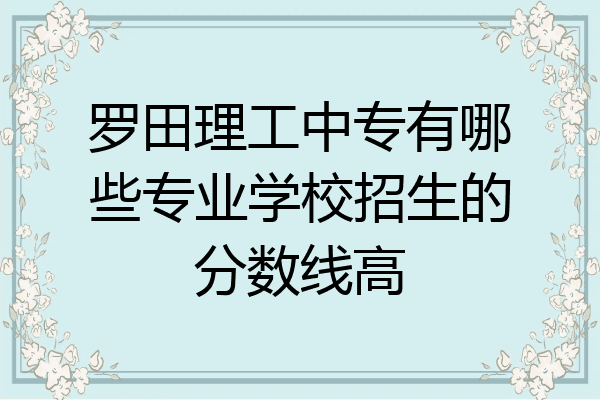 罗田理工中专有哪些专业学校招生的分数线高