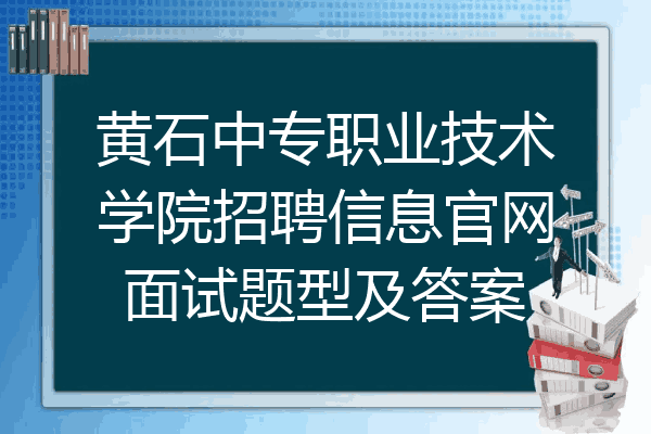 黄石中专职业技术学院招聘信息官网面试题型及答案