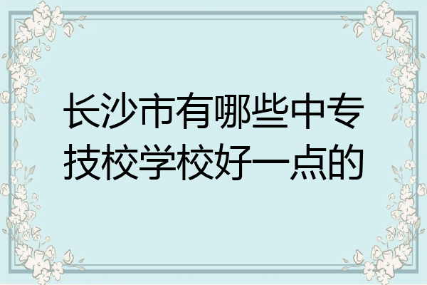 长沙市有哪些中专技校学校好一点的