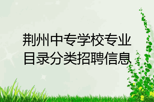 荆州中专学校专业目录分类招聘信息