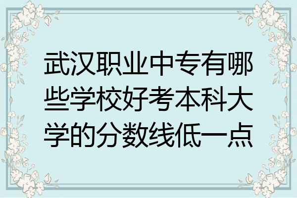 武汉职业中专有哪些学校好考本科大学的分数线低一点