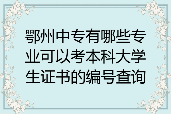 鄂州中专有哪些专业可以考本科大学生证书的编号查询