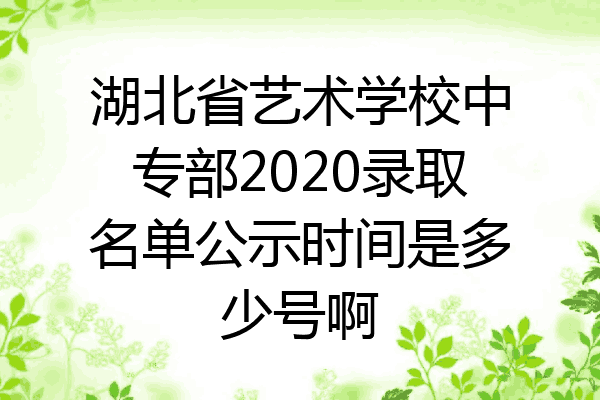 湖北省艺术学校中专部2020录取名单公示时间是多少号啊