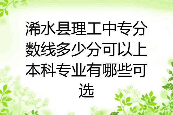 浠水县理工中专分数线多少分可以上本科专业有哪些可选