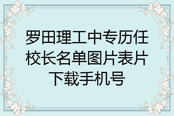 罗田理工中专历任校长名单图片表片下载手机号