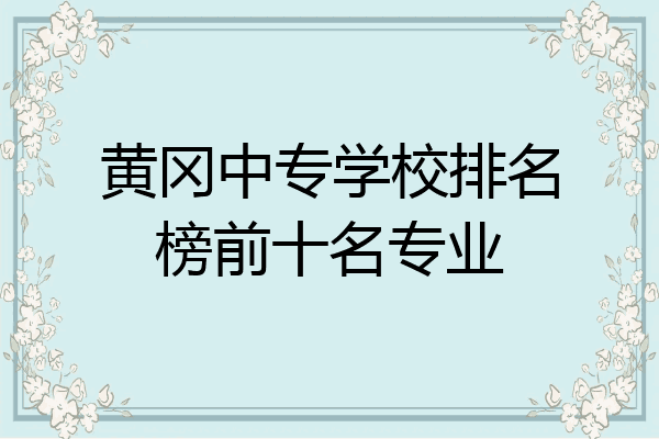 黄冈中专学校排名榜前十名专业