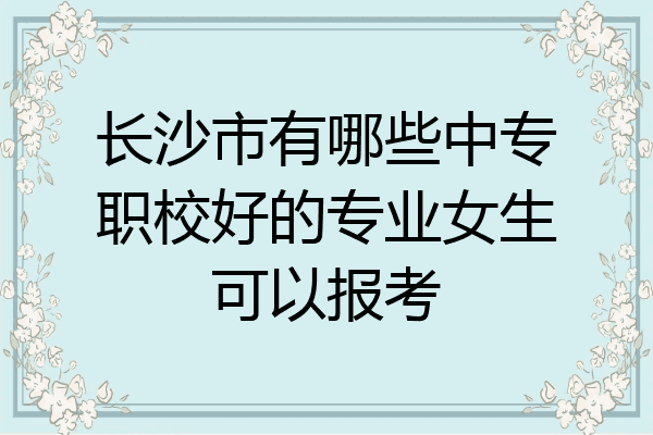 长沙市有哪些中专职校好的专业女生可以报考