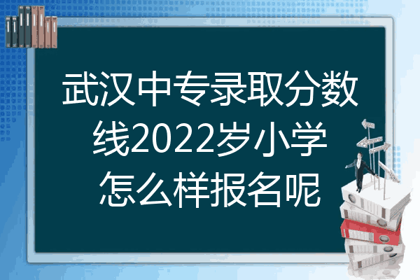 武汉中专录取分数线2022岁小学怎么样报名呢