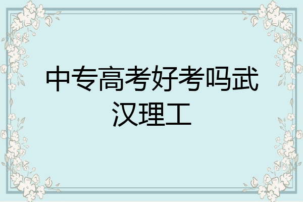 中专高考好考吗武汉理工