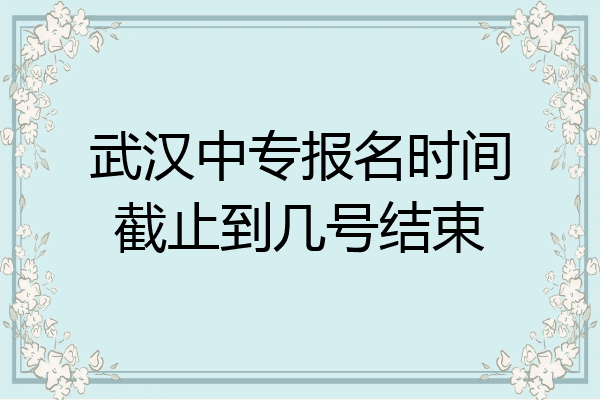 武汉中专报名时间截止到几号结束