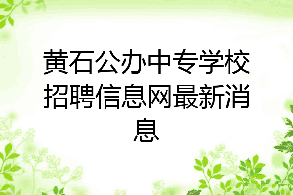 黄石公办中专学校招聘信息网最新消息