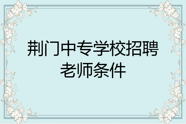 荆门中专学校招聘老师条件