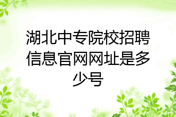 湖北中专院校招聘信息官网网址是多少号