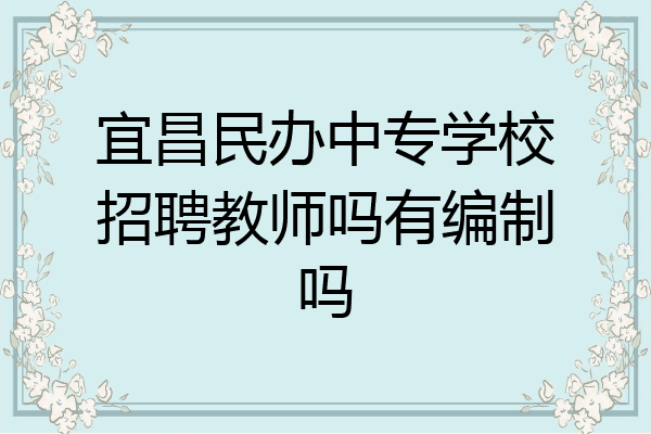 宜昌民办中专学校招聘教师吗有编制吗