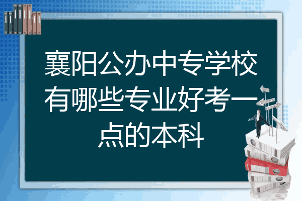 襄阳公办中专学校有哪些专业好考一点的本科