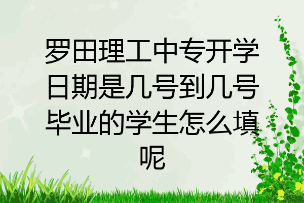 罗田理工中专开学日期是几号到几号毕业的学生怎么填呢