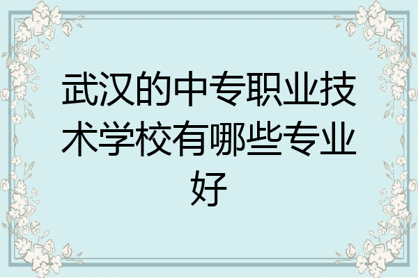 武汉的中专职业技术学校有哪些专业好