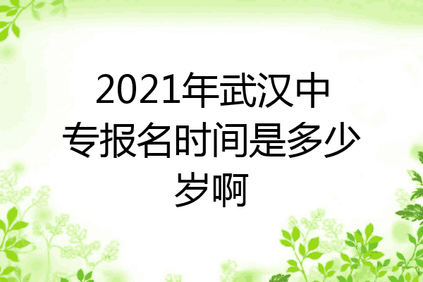2021年武汉中专报名时间是多少岁啊