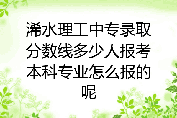 浠水理工中专录取分数线多少人报考本科专业怎么报的呢