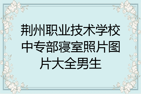 荆州职业技术学校中专部寝室照片图片大全男生