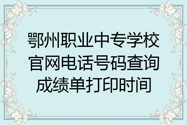 鄂州职业中专学校官网电话号码查询成绩单打印时间