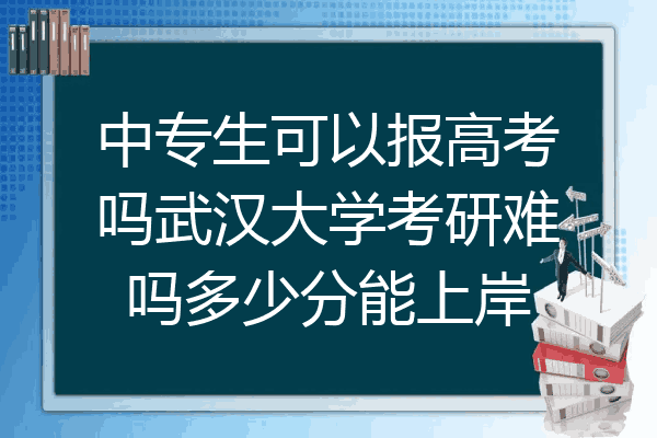 中专生可以报高考吗武汉大学考研难吗多少分能上岸