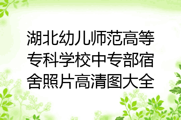 湖北幼儿师范高等专科学校中专部宿舍照片高清图大全