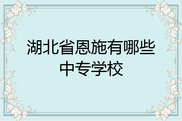 湖北省恩施有哪些中专学校