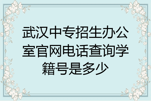 武汉中专招生办公室官网电话查询学籍号是多少