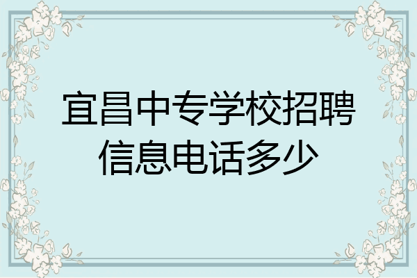 宜昌中专学校招聘信息电话多少