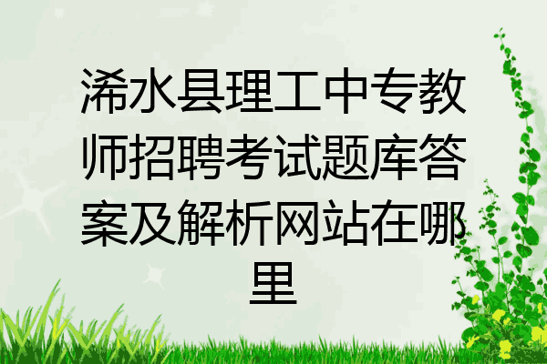 浠水县理工中专教师招聘考试题库答案及解析网站在哪里