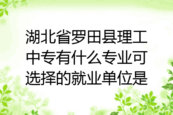 湖北省罗田县理工中专有什么专业可选择的就业单位是