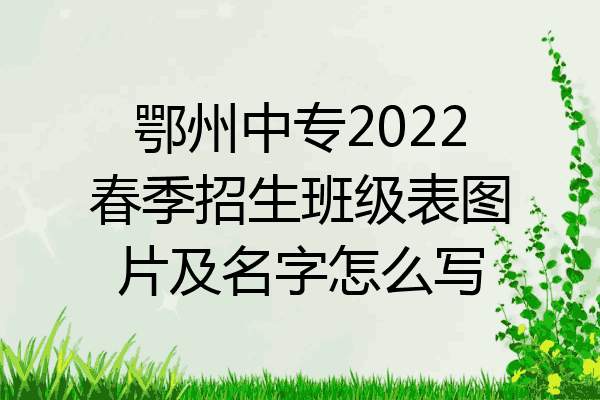 鄂州中专2022春季招生班级表图片及名字怎么写