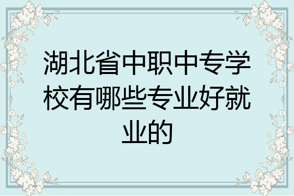 湖北省中职中专学校有哪些专业好就业的