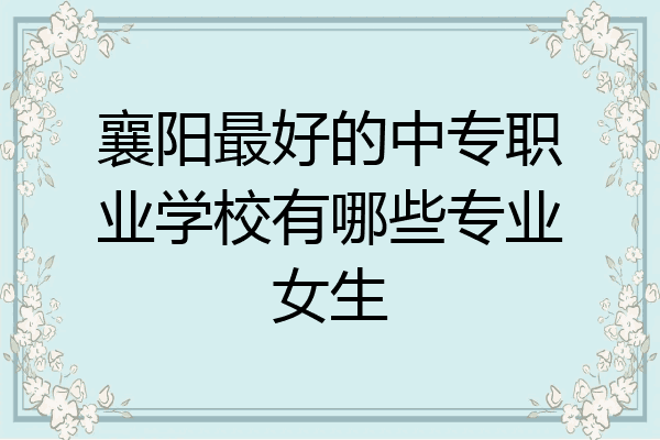 襄阳最好的中专职业学校有哪些专业女生