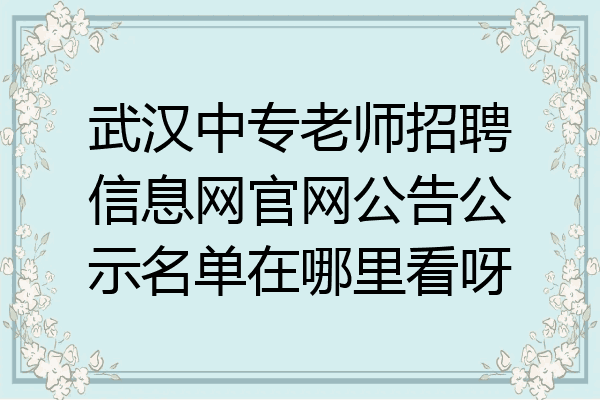 武汉中专老师招聘信息网官网公告公示名单在哪里看呀