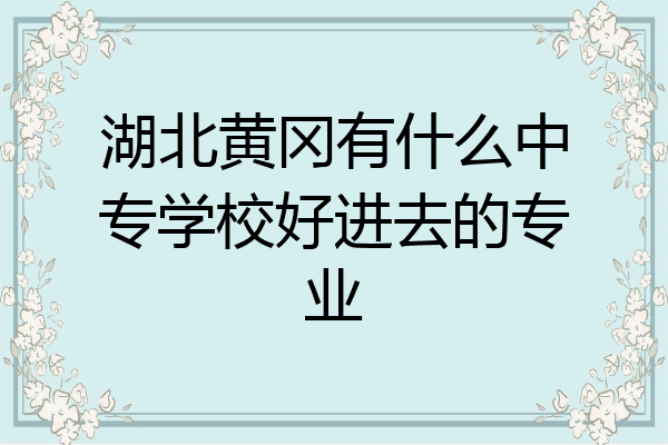 湖北黄冈有什么中专学校好进去的专业