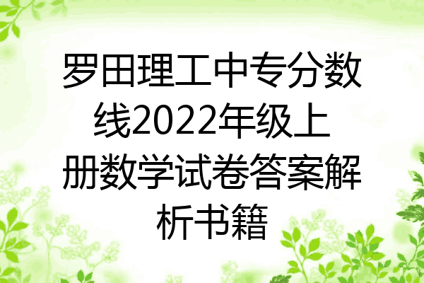 罗田理工中专分数线2022年级上册数学试卷答案解析书籍
